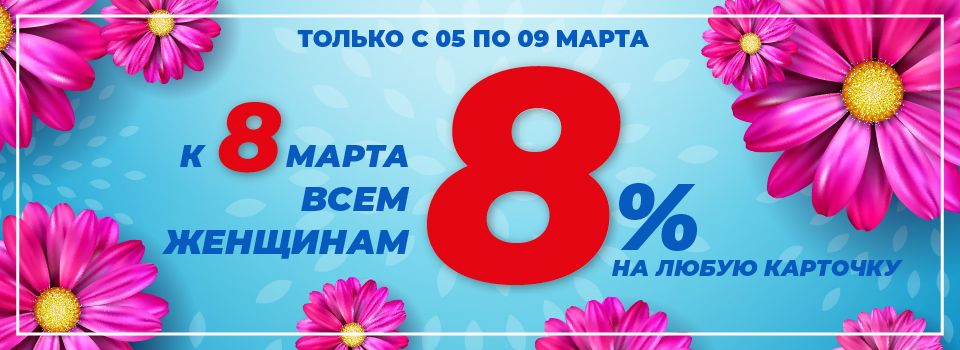 Только с 5-го по 9-е марта на все карты кроме специальных скидка для женщин 8%.